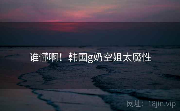 谁懂啊！韩国g奶空姐太魔性  第1张