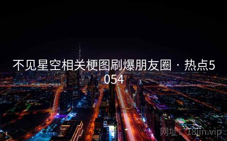 不见星空相关梗图刷爆朋友圈 · 热点5054  第1张