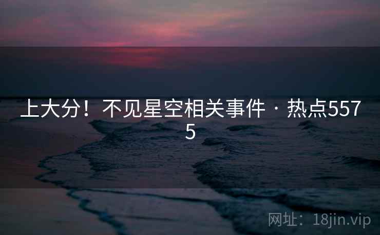 上大分！不见星空相关事件 · 热点5575