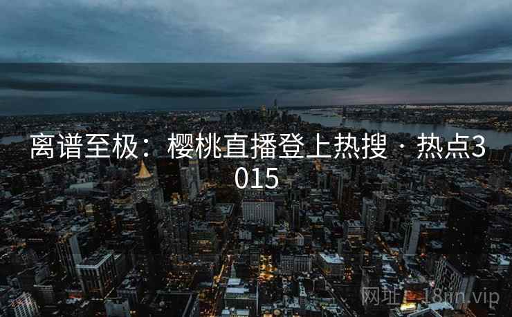 离谱至极：樱桃直播登上热搜 · 热点3015