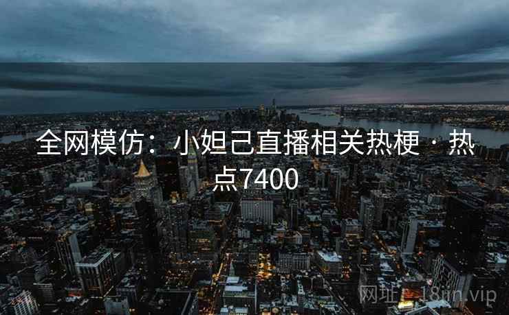 全网模仿：小妲己直播相关热梗 · 热点7400