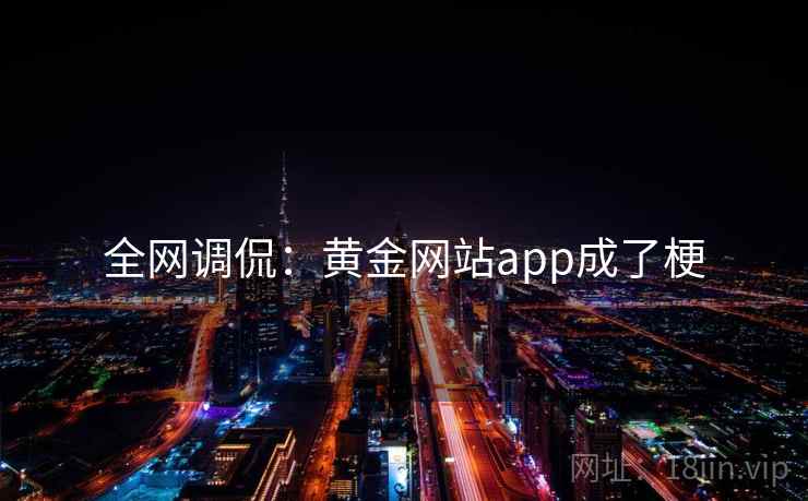 全网调侃：黄金网站app成了梗