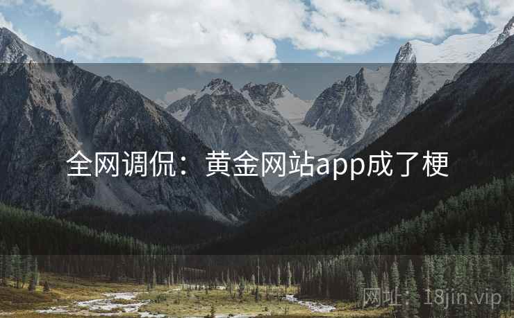 全网调侃：黄金网站app成了梗