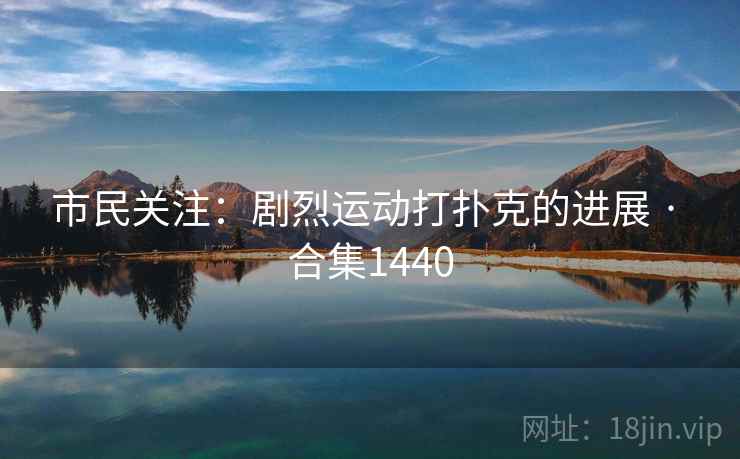 市民关注：剧烈运动打扑克的进展 · 合集1440