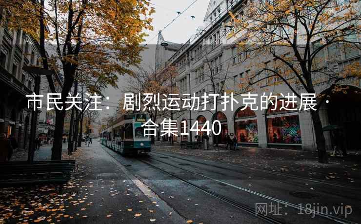 市民关注：剧烈运动打扑克的进展 · 合集1440