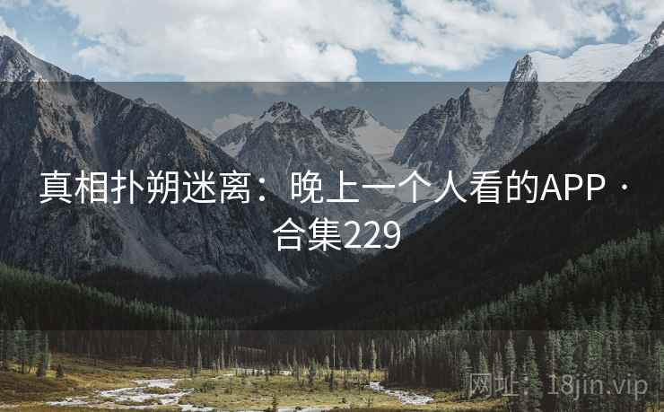 真相扑朔迷离:晚上一个人看的APP · 合集229