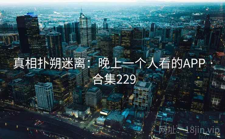 真相扑朔迷离:晚上一个人看的APP · 合集229