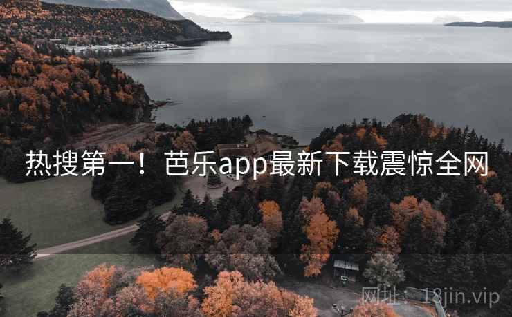 热搜第一！芭乐app最新下载震惊全网