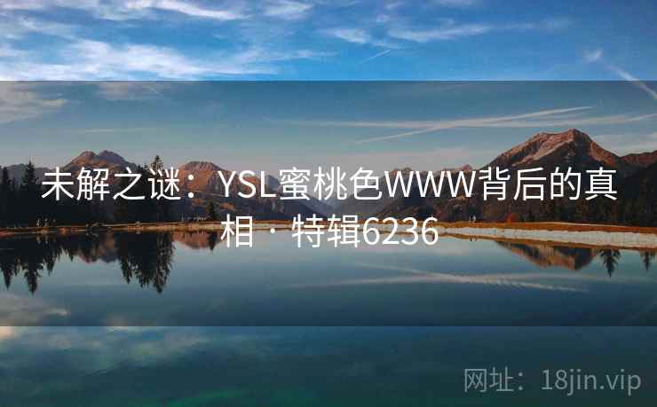 未解之谜:YSL蜜桃色WWW背后的真相 · 特辑6236