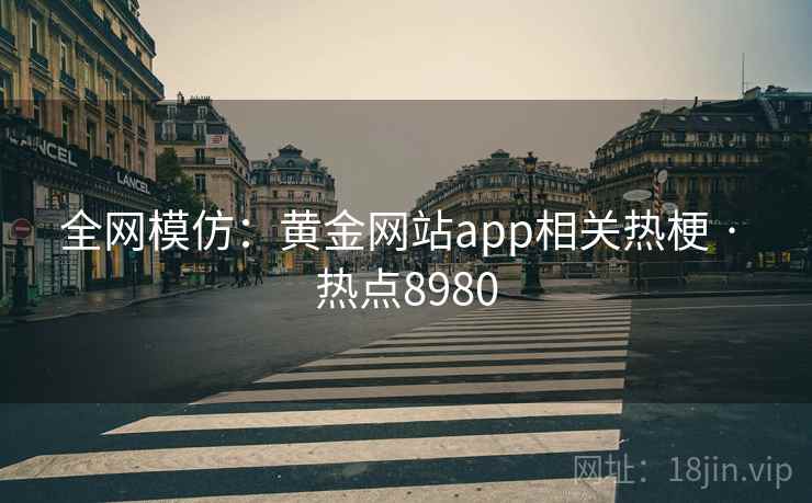全网模仿：黄金网站app相关热梗 · 热点8980