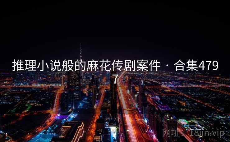 推理小说般的麻花传剧案件 · 合集4797  第2张