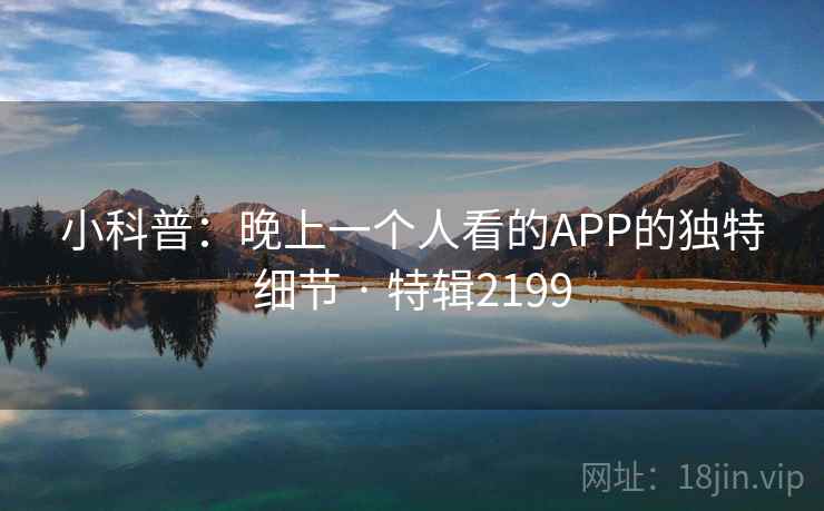 小科普：晚上一个人看的APP的独特细节 · 特辑2199  第2张