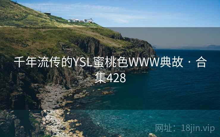 千年流传的YSL蜜桃色WWW典故 · 合集428 第2张 千年流传的YSL蜜桃色WWW典故 · 合集428 第2张