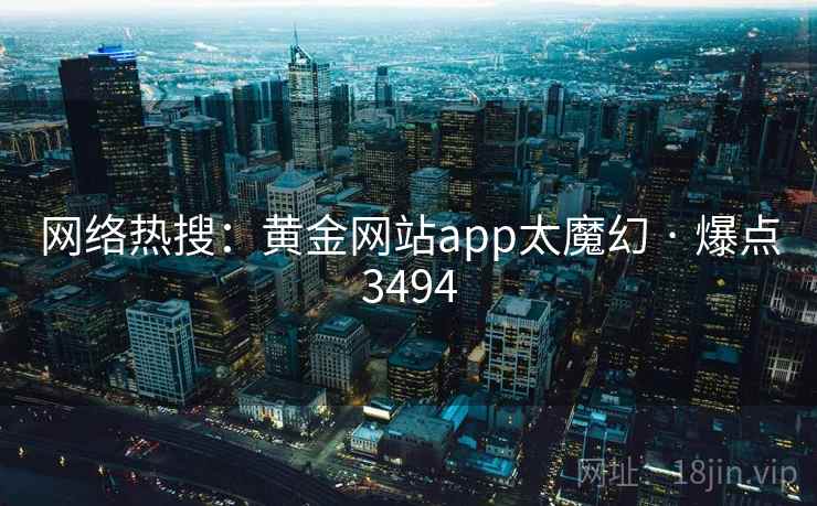 网络热搜：黄金网站app太魔幻 · 爆点3494