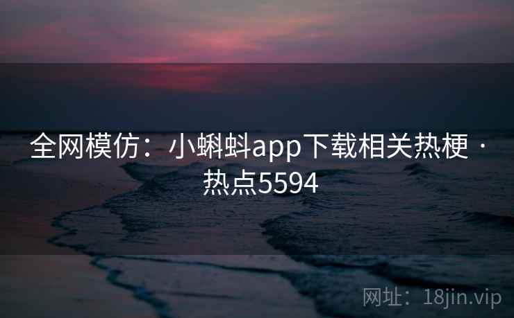全网模仿：小蝌蚪app下载相关热梗 · 热点5594