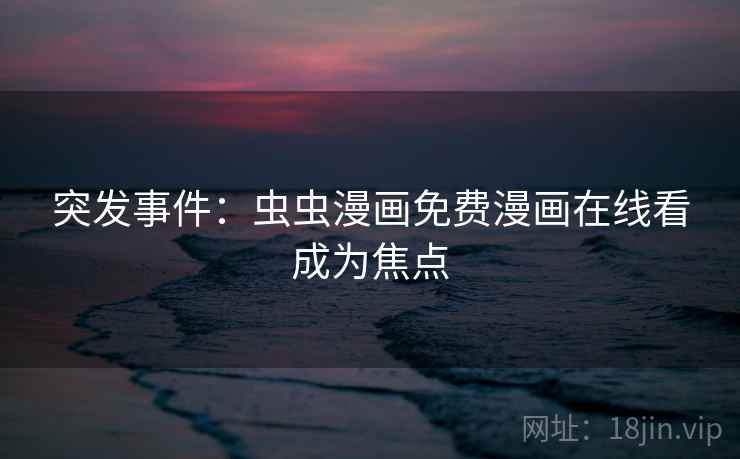 突发事件：虫虫漫画免费漫画在线看成为焦点