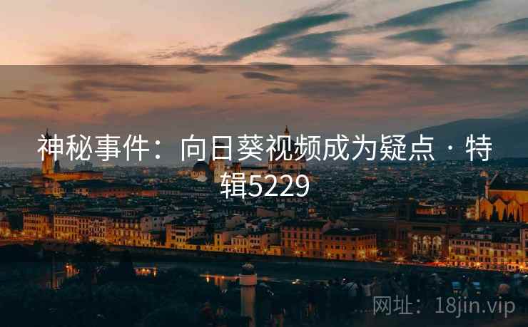 神秘事件：向日葵视频成为疑点 · 特辑5229