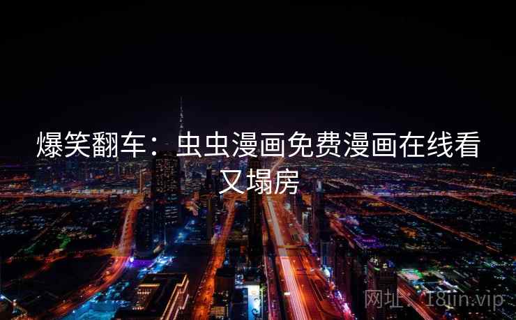 爆笑翻车：虫虫漫画免费漫画在线看又塌房