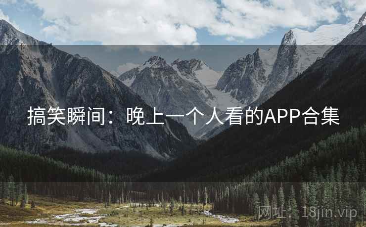 搞笑瞬间：晚上一个人看的APP合集