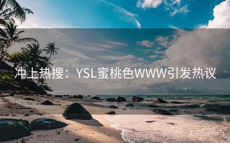 冲上热搜：YSL蜜桃色WWW引发热议