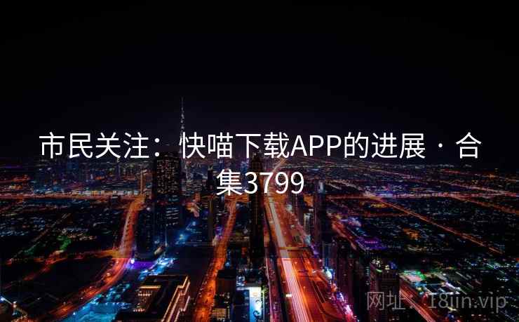 市民关注：快喵下载APP的进展 · 合集3799  第1张