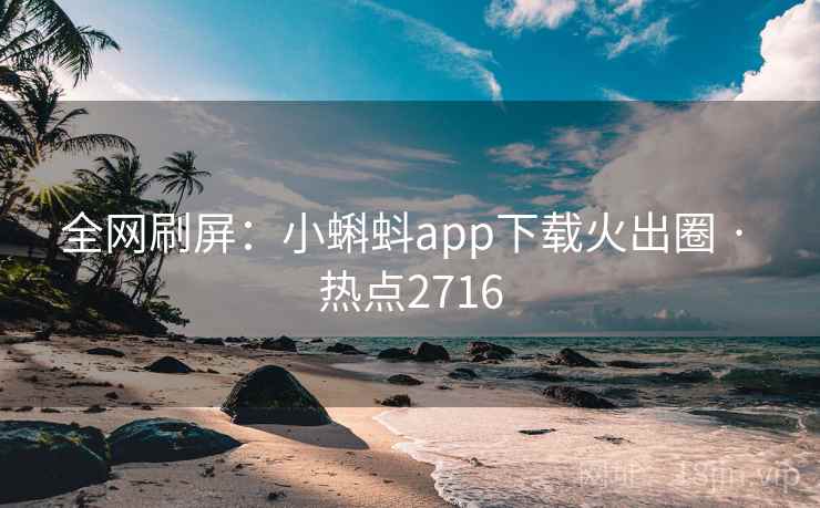 全网刷屏：小蝌蚪app下载火出圈 · 热点2716