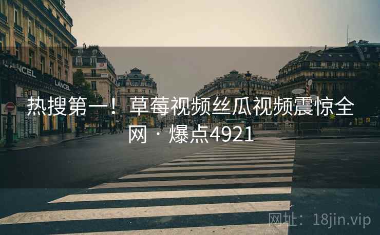 热搜第一！草莓视频丝瓜视频震惊全网 · 爆点4921