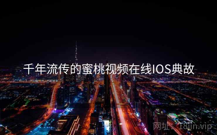 千年流传的蜜桃视频在线IOS典故