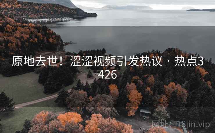 原地去世！涩涩视频引发热议 · 热点3426