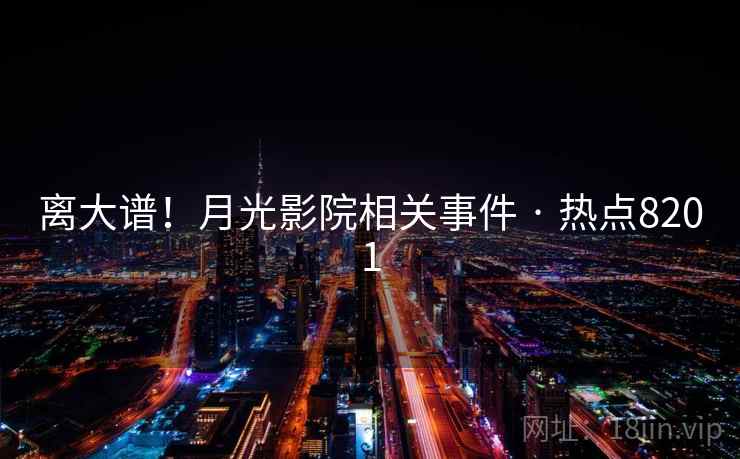 离大谱!月光影院相关事件 · 热点8201