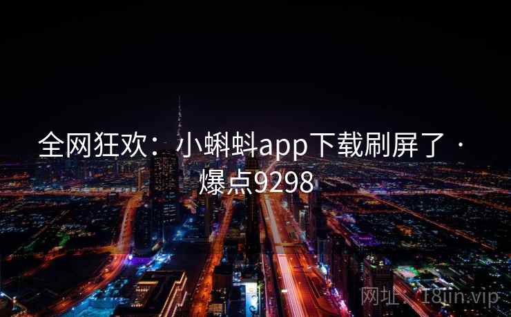 全网狂欢：小蝌蚪app下载刷屏了 · 爆点9298
