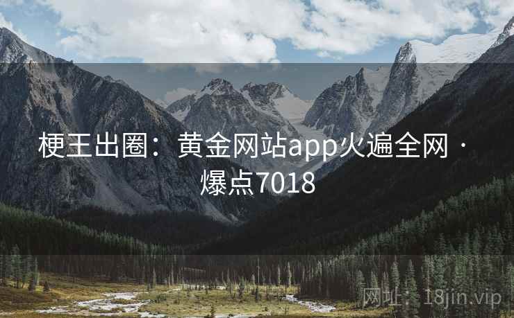 梗王出圈：黄金网站app火遍全网 · 爆点7018
