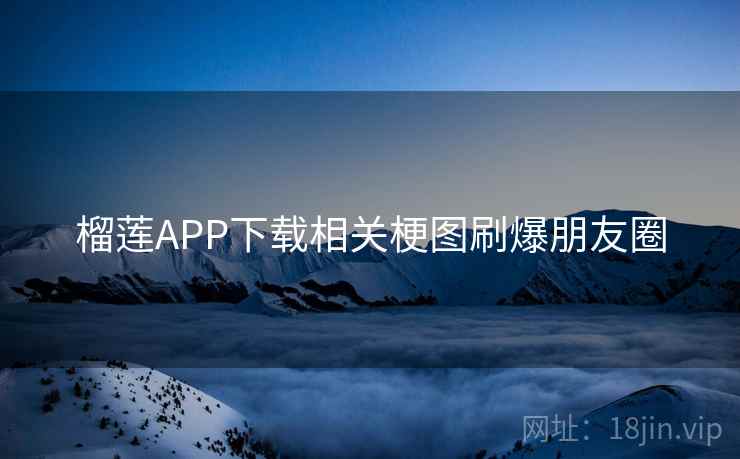 榴莲APP下载相关梗图刷爆朋友圈